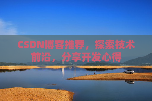 CSDN博客推荐，探索技术前沿，分享开发心得