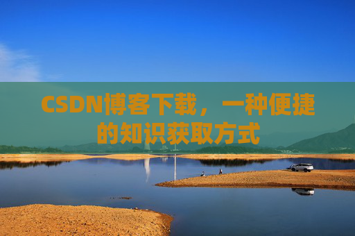 CSDN博客下载，一种便捷的知识获取方式